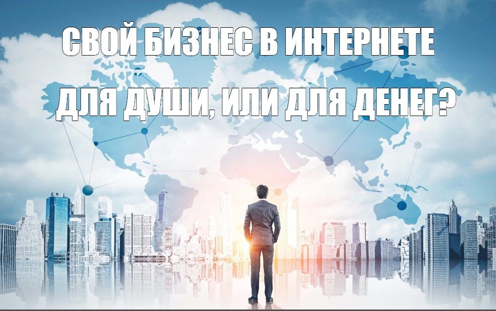 Свой бизнес в интернете, для души или для денег? Свой бизнес в интернете, для души или для денег?